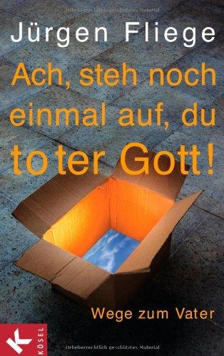 Ach, steh noch einmal auf, du toter Gott!: Wege zum Vater