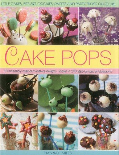 Cake Pops & Sticks: Little Cakes, Bite-sized Cookies, Sweets and Party Treats on Sticks : 70 Irresistibly Original Bite-sized Delights, Shown in 200 Step-by-step Photographs