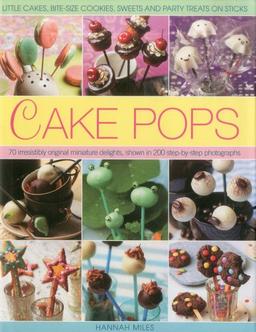 Cake Pops & Sticks: Little Cakes, Bite-sized Cookies, Sweets and Party Treats on Sticks : 70 Irresistibly Original Bite-sized Delights, Shown in 200 Step-by-step Photographs