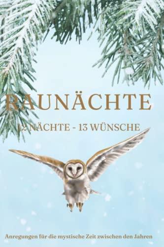 Die Raunächte: Anregungen für die mystische Zeit zwischen den Jahren: 12 Nächte, 13 Wünsche