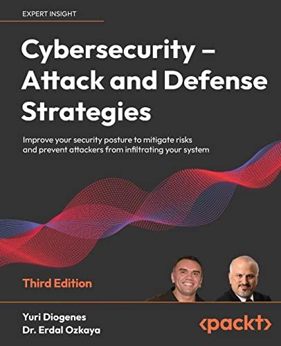 Cybersecurity – Attack and Defense Strategies: Improve your security posture to mitigate risks and prevent attackers from infiltrating your system, 3rd Edition