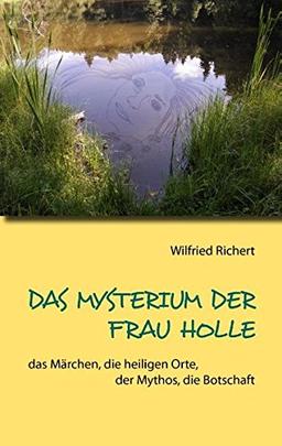 Das Mysterium der Frau Holle: das Märchen, die heiligen Orte, der Mythos, die Botschaft