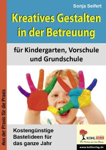 Kreatives Gestalten in der Betreuung für Kindergarten, Vorschule und Grundschule: Kostengünstige Bastelideen für das ganze Jahr