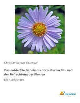 Das entdeckte Geheimnis der Natur im Bau und der Befruchtung der Blumen: Die Abbildungen