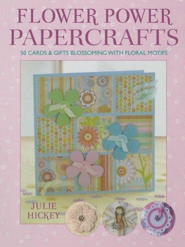 Flower Power Papercrafts: 50 Cards and Gifts Blossoming with Floral Motifs and Papers