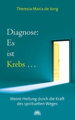 Diagnose: Es ist Krebs..... - Meine Heilung durch die Kraft des spirituellen Weges