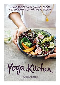 Yoga Kitchen: Plan semanal de alimentación vegetariana con más de 70 recetas