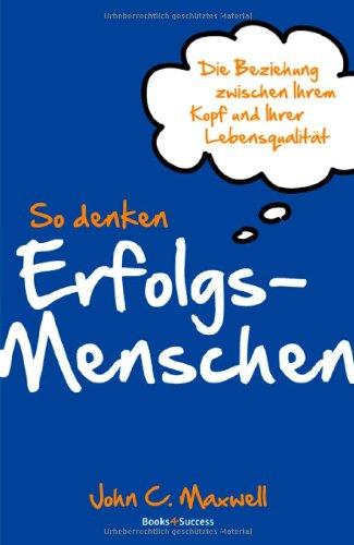 So denken Erfolgsmenschen: Die Beziehung zwischen Ihrem Kopf und Ihrer Lebensqualität