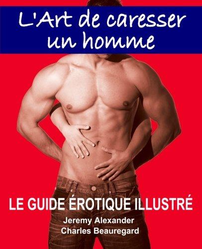 L'Art de caresser un homme: Le guide érotique illustré