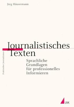 Journalistisches Texten: Sprachliche Grundlagen für professionelles Informieren