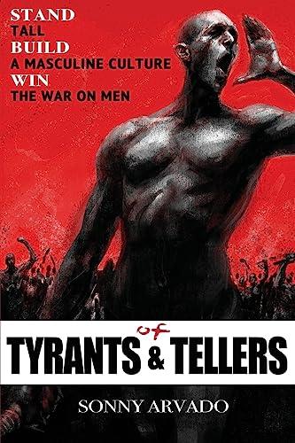 Of Tyrants & Tellers: Stand Tall. Build a Masculine Culture. Win the War on Men.