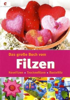 Das große Buch vom Filzen. Nassfilzen - Trockenfilzen - Bastelfilz