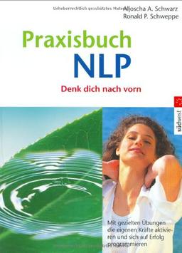 Praxisbuch NLP: Mit gezielten Übungen die eigenen Kräfte aktivieren und sich auf Erfolg programmieren: Denk dich nach vorn!