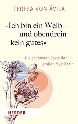 »Ich bin ein Weib – und obendrein kein gutes«: Die schönsten Texte der großen Mystikerin (HERDER spektrum)