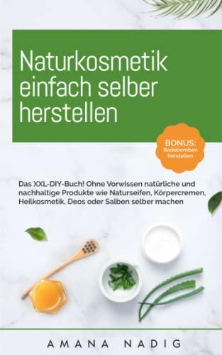 Naturkosmetik einfach selber herstellen: Das XXL-DIY-Buch! Ohne Vorwissen natürliche und nachhaltige Produkte wie Naturseifen, Körpercremen, Heilkosmetik, Deos oder Salben selber machen