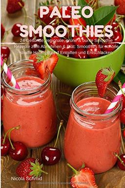 Paleo Smoothies : 24 Gesunde, regionale, grüne & bunte Smoothie Rezepte zum Abnehmen & Diät: Smoothies für schöne straffe Haut, gesund Entgiften und Entschlacken