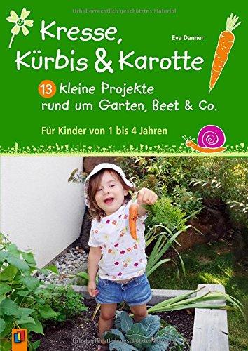 Kresse, Kürbis und Karotte: 13 kleine Projekte rund um Garten, Beet & Co.: Für Kinder von 1 bis 4 Jahren