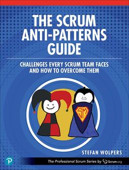 The Scrum Anti-Patterns Guide: Challenges Every Scrum Team Faces and How to Overcome Them (Professional Scrum)