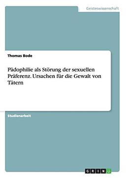 Pädophilie als Störung der sexuellen Präferenz. Ursachen für die Gewalt von Tätern