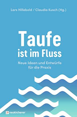 Taufe ist im Fluss: Neue Ideen und Entwürfe für die Praxis