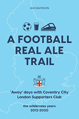 A Football Real Ale Trail: 'Away' days with Coventry City London Supporters Club in the wilderness years 2012-2020