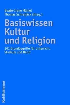 Basiswissen Kultur und Religion. 101 Grundbegriffe für Unterricht, Studium und Beruf: 100 Grundbegriffe für Unterricht, Studium und Beruf