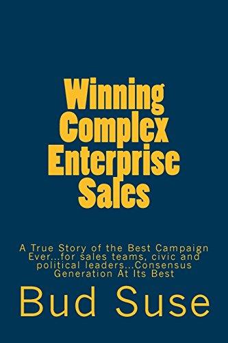 Winning Complex Enterprise Sales: A True Story of the Best Campaign Ever...for sales teams, civic and political leaders...Consensus Generation At Its Best