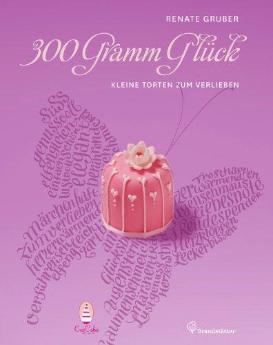 300 Gramm Glück - Kleine Torten zum Verlieben