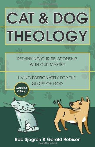 Cat and Dog Theology: Rethinking Our Relationship with Our Master. Living Passionately for the Glory of God