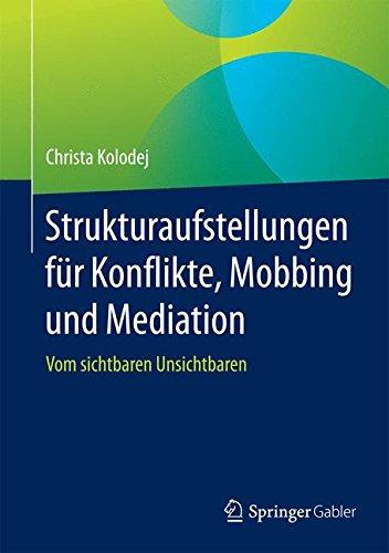 Strukturaufstellungen für Konflikte, Mobbing und Mediation: Vom sichtbaren Unsichtbaren