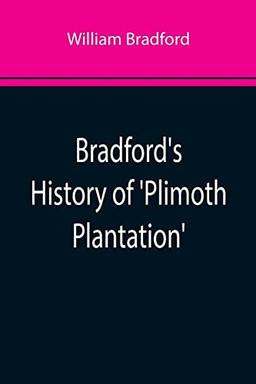 Bradford's History of 'Plimoth Plantation'; From the Original Manuscript. With a Report of the Proceedings Incident to the Return of the Manuscript to Massachusetts