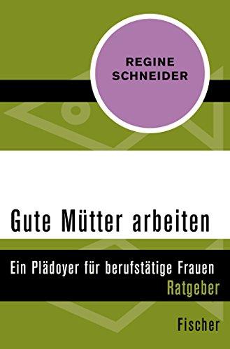 Gute Mütter arbeiten: Ein Plädoyer für berufstätige Mütter