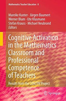 Cognitive Activation in the Mathematics Classroom and Professional Competence of Teachers: Results from the COACTIV Project (Mathematics Teacher Education, 8, Band 8)