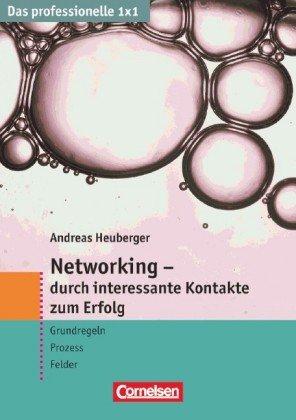 Das professionelle 1 x 1: Networking - durch interessante Kontakte zum Erfolg: Grundregeln - Prozess - Felder