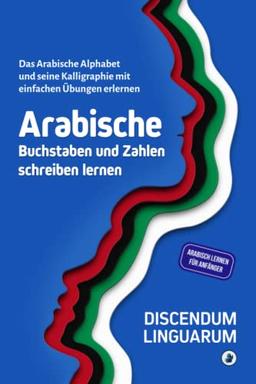 Arabische Buchstaben und Zahlen schreiben lernen: Das arabische Alphabet und seine Kalligraphie mit einfachen Übungen erlernen - Arabisch lernen für Anfänger