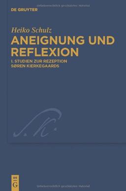 Heiko Schulz: Aneignung und Reflexion: Studien zur Rezeption Søren Kierkegaards (Kierkegaard Studies. Monograph Series, Band 24)