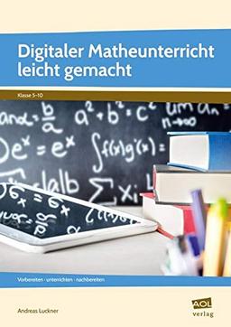 Digitaler Matheunterricht leicht gemacht: Vorbereiten - unterrichten - nachbereiten (5. bis 10. Klasse)