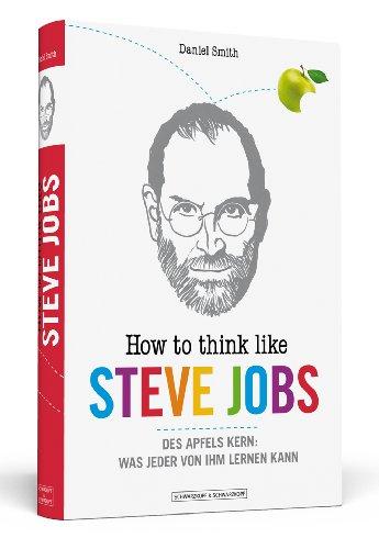 How To Think Like Steve Jobs: Des Apfels Kern: Was jeder von ihm lernen kann