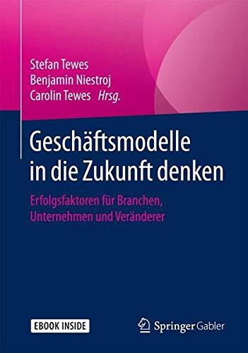 Geschäftsmodelle in die Zukunft denken: Erfolgsfaktoren für Branchen, Unternehmen und Veränderer