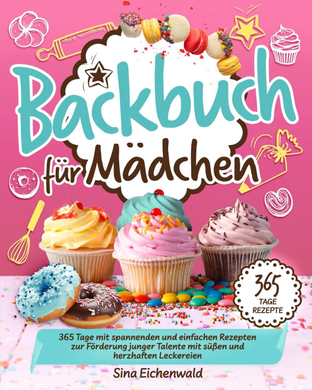 Backbuch für Mädchen: 365 Tage mit spannenden und einfachen Rezepten zur Förderung junger Talente mit süßen und herzhaften Leckereien