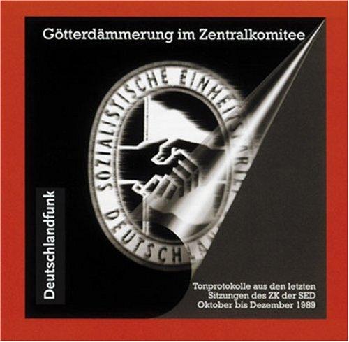 Götterdämmerung im Zentralkomitee. CD: Tonprotokolle aus den letzten Sitzungen des ZK der SED Oktober bis Dezember 1989