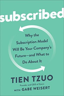 Subscribed: Why the Subscription Model Will Be Your Company's Future - and What to Do  About It