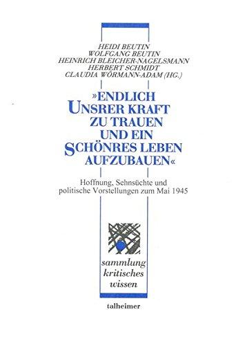 "Endlich unsrer Kraft zu trauen und ein schönres Leben aufzubauen": Hoffnungen, Sehnsüchte und politische Vorstellungen zum Mai 1945 (Sammlung kritisches Wissen)