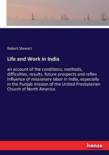 Life and Work in India: an account of the conditions, methods, difficulties, results, future prospects and reflex influence of missionary labor in ... United Presbyterian Church of North America