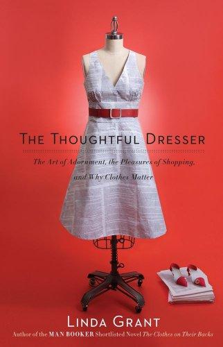 The Thoughtful Dresser: The Art of Adornment, the Pleasures of Shopping, and Why Clothes Matter