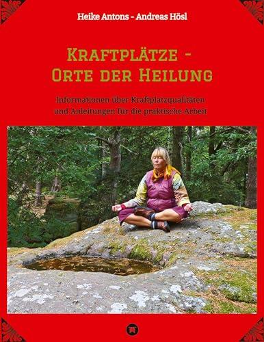 Kraftplätze - Orte der Heilung: Informationen über Kraftplatzqualitäten und Anleitungen für die praktische Arbeit