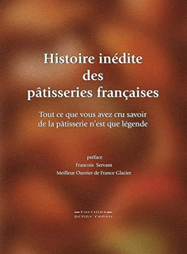 Histoire inédite des pâtisseries françaises: Tout ce que vous avez cru savoir de la pâtisserie n'est que légende