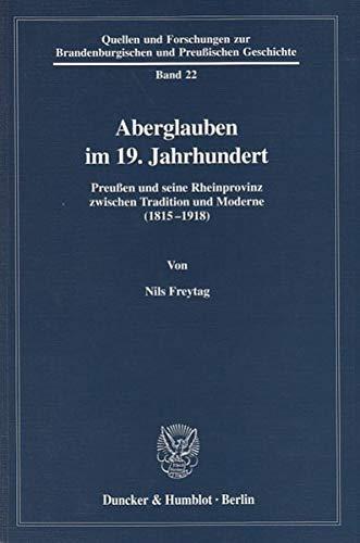 Aberglauben im 19. Jahrhundert.: Preußen und seine Rheinprovinz zwischen Tradition und Moderne (1815-1918). (Quellen und Forschungen zur Brandenburgischen und Preußischen Geschichte, Band 22)