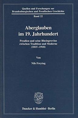 Aberglauben im 19. Jahrhundert.: Preußen und seine Rheinprovinz zwischen Tradition und Moderne (1815-1918). (Quellen und Forschungen zur Brandenburgischen und Preußischen Geschichte, Band 22)