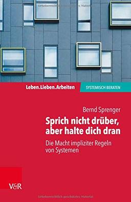 Sprich nicht drüber, aber halte dich dran: Die Macht impliziter Regeln in Systemen (Leben. Lieben. Arbeiten: systemisch beraten)